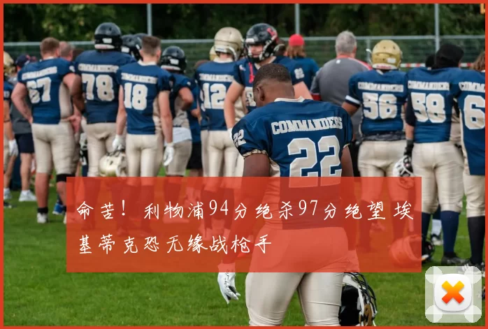 命苦！利物浦94分绝杀97分绝望 埃基蒂克恐无缘战枪手