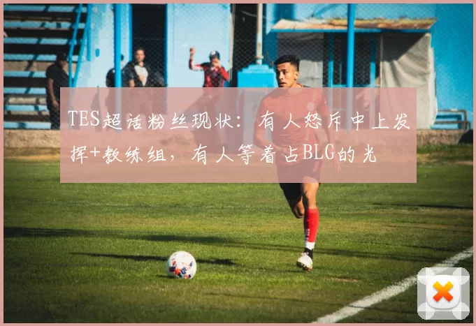 TES超话粉丝现状：有人怒斥中上发挥+教练组，有人等着占BLG的光