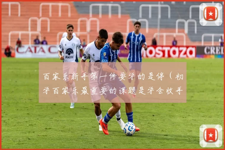 百家乐新手第一件要学的是停（初学百家乐最重要的课题是学会收手）