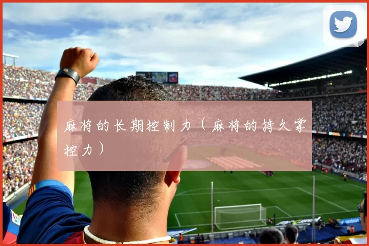 麻将的长期控制力（麻将的持久掌控力）